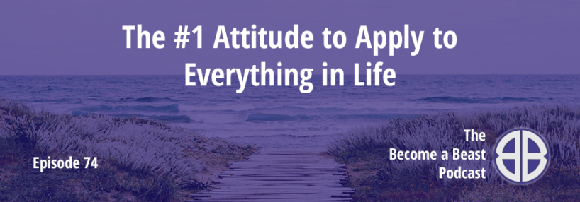 BAB 074 | The #1 Attitude to Apply to Everything in Life
