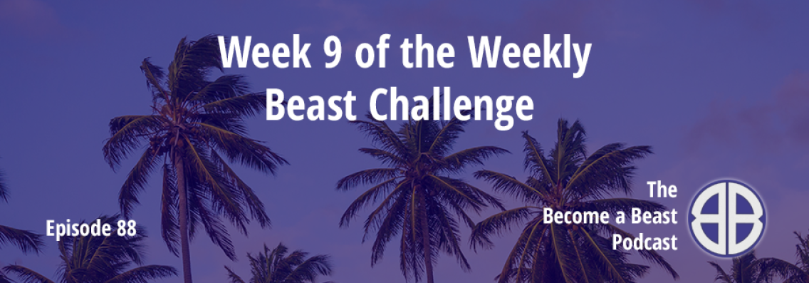 BAB 088 | Week 9 of The Weekly Beast Challenge